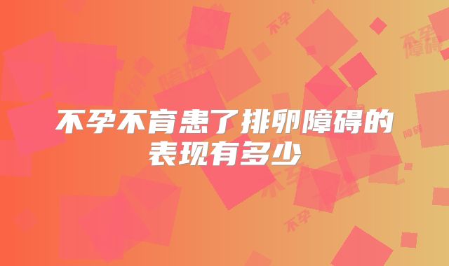 不孕不育患了排卵障碍的表现有多少