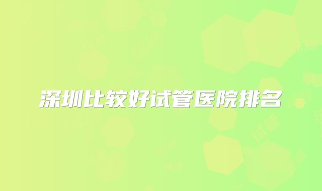 深圳比较好试管医院排名
