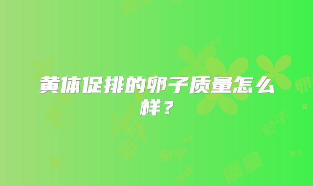 黄体促排的卵子质量怎么样？