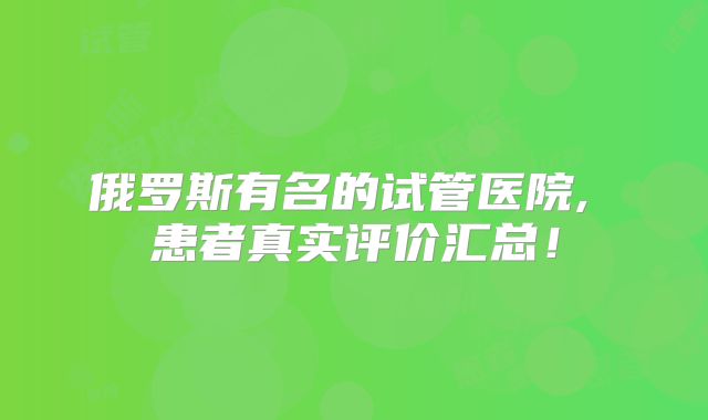 俄罗斯有名的试管医院, 患者真实评价汇总！