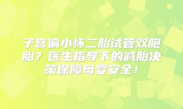 子宫偏小怀二胎试管双胞胎？医生指导下的减胎决策保障母婴安全！