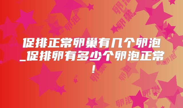 促排正常卵巢有几个卵泡_促排卵有多少个卵泡正常!