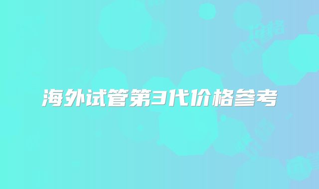 海外试管第3代价格参考