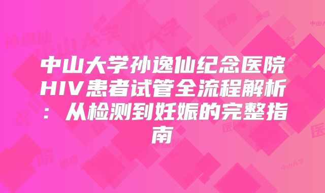 中山大学孙逸仙纪念医院HIV患者试管全流程解析：从检测到妊娠的完整指南