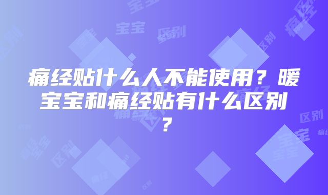 痛经贴什么人不能使用？暖宝宝和痛经贴有什么区别？