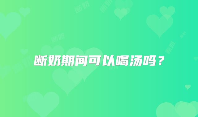 断奶期间可以喝汤吗?