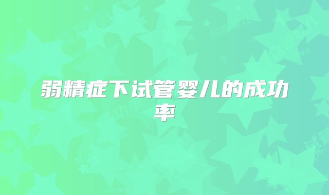 弱精症下试管婴儿的成功率