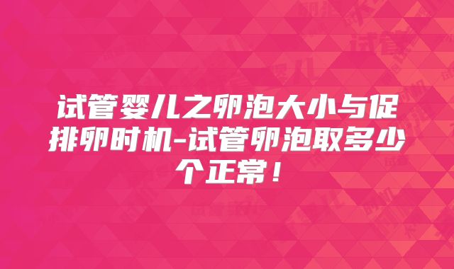 试管婴儿之卵泡大小与促排卵时机-试管卵泡取多少个正常！