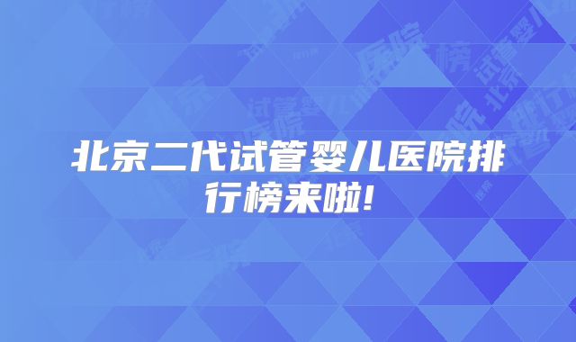 北京二代试管婴儿医院排行榜来啦!