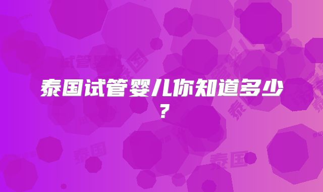 泰国试管婴儿你知道多少？
