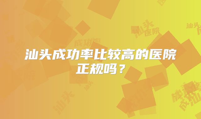 汕头成功率比较高的医院正规吗？