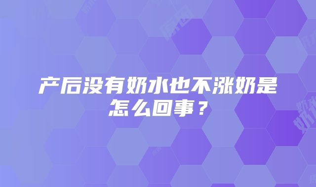 产后没有奶水也不涨奶是怎么回事？