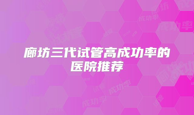 廊坊三代试管高成功率的医院推荐