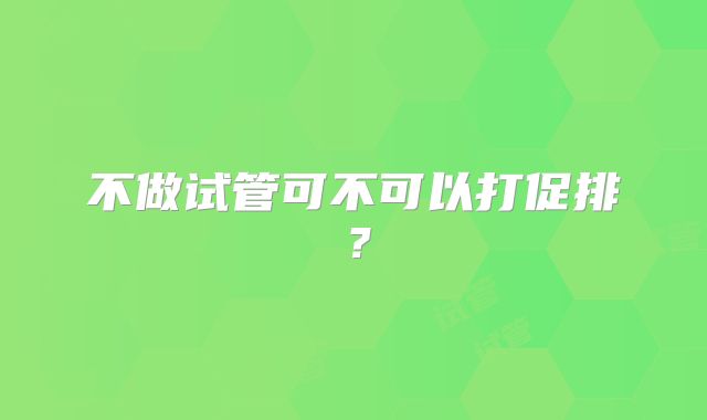 不做试管可不可以打促排?