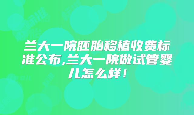 兰大一院胚胎移植收费标准公布,兰大一院做试管婴儿怎么样!