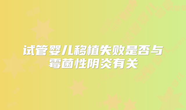 试管婴儿移植失败是否与霉菌性阴炎有关