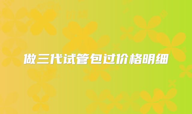 做三代试管包过价格明细