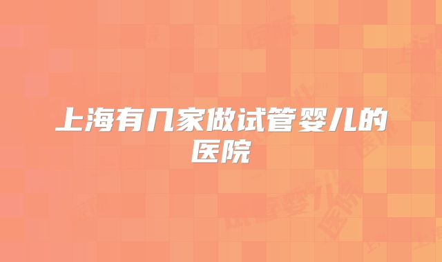 上海有几家做试管婴儿的医院