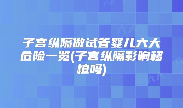 子宫纵隔做试管婴儿六大危险一览(子宫纵隔影响移植吗)