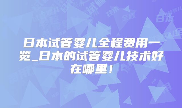 日本试管婴儿全程费用一览_日本的试管婴儿技术好在哪里！
