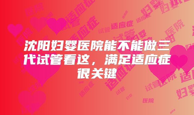 沈阳妇婴医院能不能做三代试管看这，满足适应症很关键