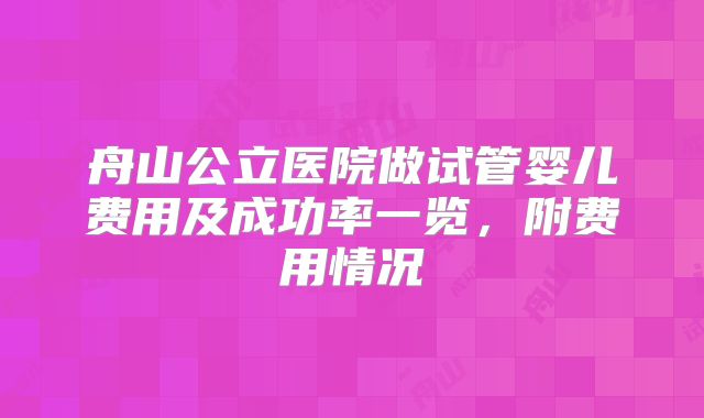 舟山公立医院做试管婴儿费用及成功率一览，附费用情况