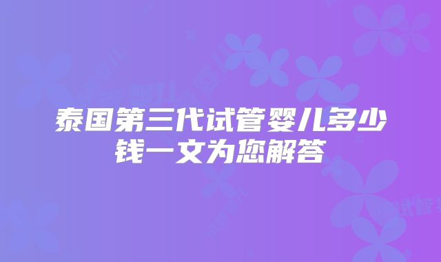 泰国第三代试管婴儿多少钱一文为您解答