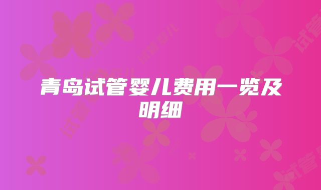 青岛试管婴儿费用一览及明细