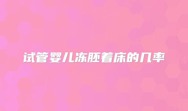 试管婴儿冻胚着床的几率