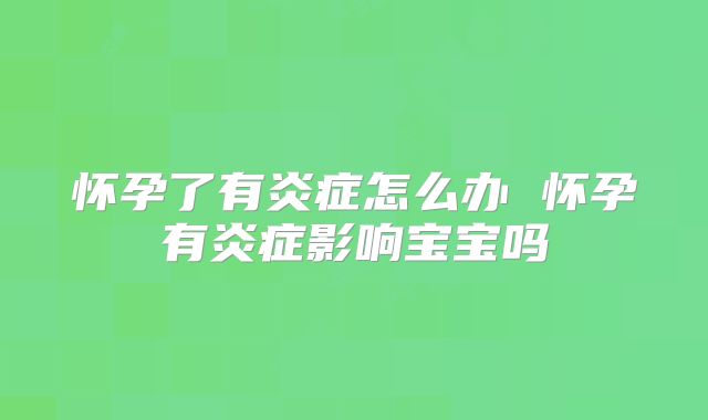 怀孕了有炎症怎么办 怀孕有炎症影响宝宝吗