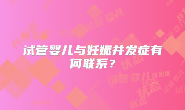 试管婴儿与妊娠并发症有何联系？
