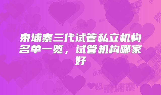 柬埔寨三代试管私立机构名单一览，试管机构哪家好