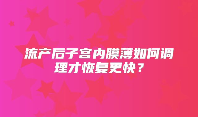 流产后子宫内膜薄如何调理才恢复更快？