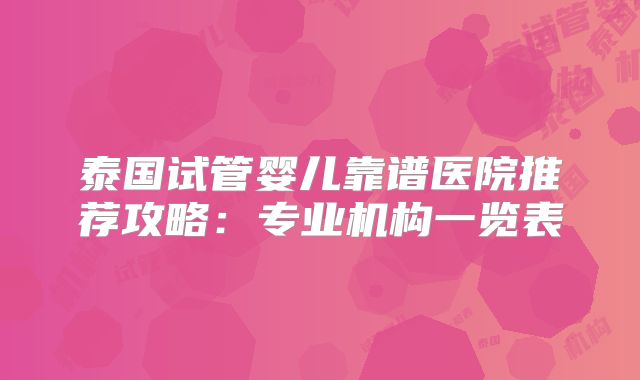 泰国试管婴儿靠谱医院推荐攻略:专业机构一览表