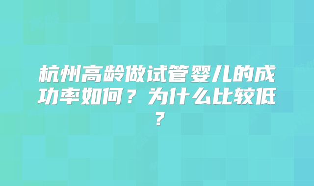 杭州高龄做试管婴儿的成功率如何？为什么比较低？