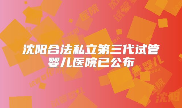 沈阳合法私立第三代试管婴儿医院已公布