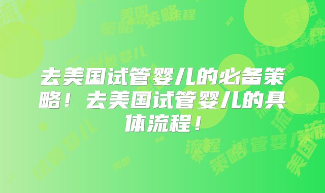 去美国试管婴儿的必备策略!去美国试管婴儿的具体流程!