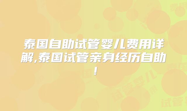 泰国自助试管婴儿费用详解,泰国试管亲身经历自助！