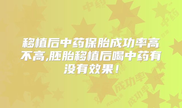 移植后中药保胎成功率高不高,胚胎移植后喝中药有没有效果！