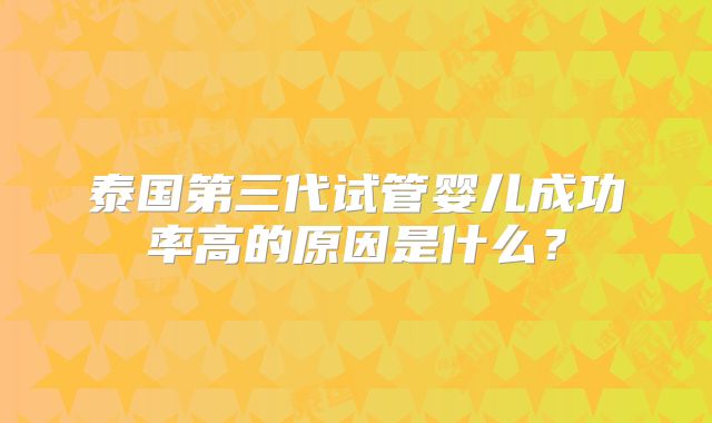 泰国第三代试管婴儿成功率高的原因是什么?