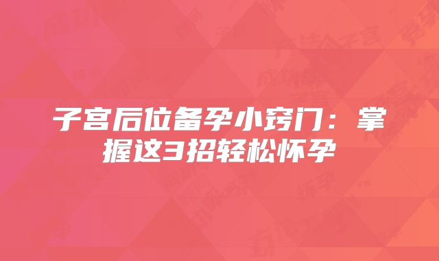 子宫后位备孕小窍门：掌握这3招轻松怀孕