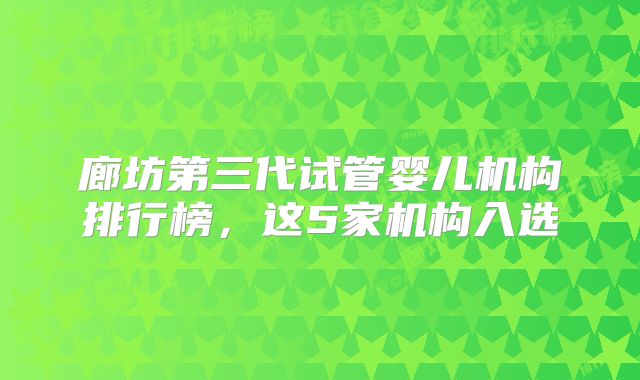 廊坊第三代试管婴儿机构排行榜，这5家机构入选
