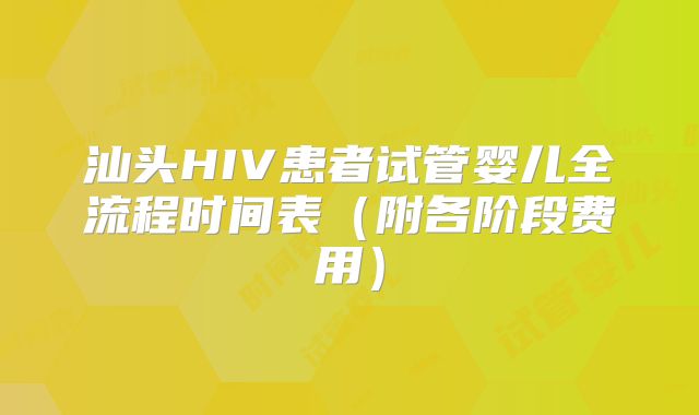 汕头HIV患者试管婴儿全流程时间表（附各阶段费用）