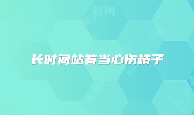 长时间站着当心伤精子