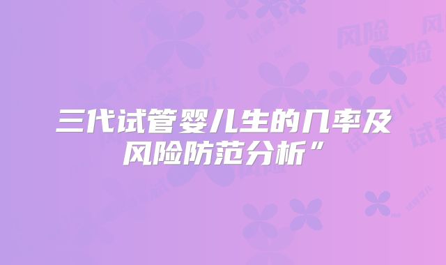 三代试管婴儿生的几率及风险防范分析”