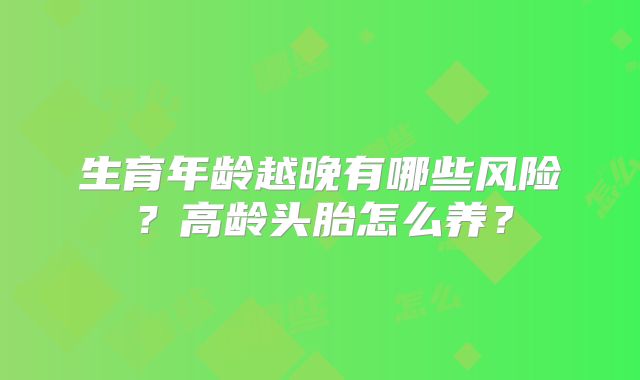 生育年龄越晚有哪些风险？高龄头胎怎么养？