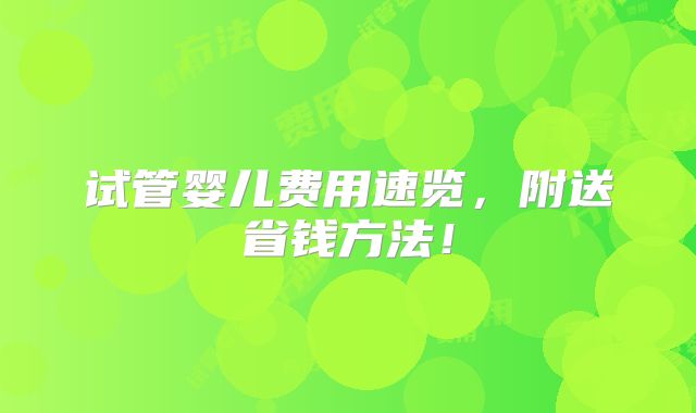 试管婴儿费用速览，附送省钱方法！