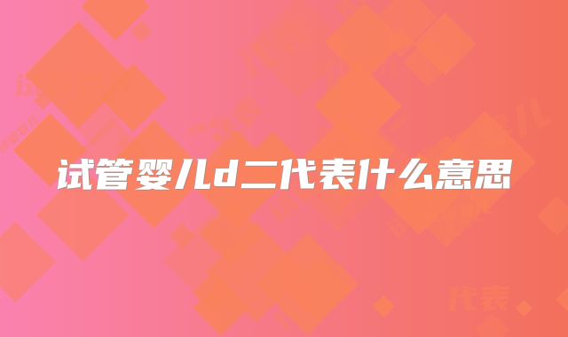 试管婴儿d二代表什么意思