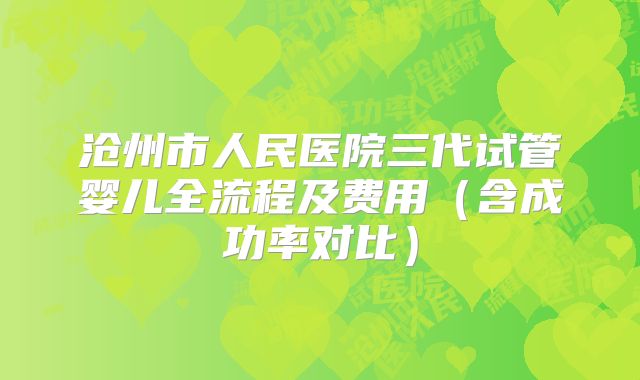 沧州市人民医院三代试管婴儿全流程及费用（含成功率对比）