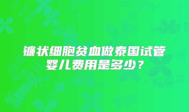 镰状细胞贫血做泰国试管婴儿费用是多少?